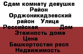 Сдам комнату девушке › Район ­ Орджоникидзевский район › Улица ­ Российская 52, 12 › Дом ­ 52 › Этажность дома ­ 2 › Цена ­ 7 500 - Башкортостан респ. Недвижимость » Квартиры аренда   . Башкортостан респ.